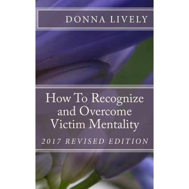 How to Recognize and Overcome Victim Mentality: Learn Why Taking Responsibility Is the Most Important Step to You Health and Well-Being and the Steps, Donna L. Lively (Author)