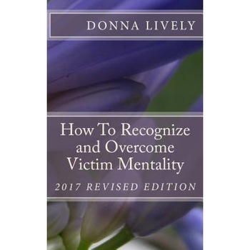 How to Recognize and Overcome Victim Mentality: Learn Why Taking Responsibility Is the Most Important Step to You Health and Well-Being and the Steps, Donna L. Lively (Author) How to Recognize and Overcome Victim Mentality: Learn Why Taking Responsibility Is the Most Important Step to You Health and Well-Being and the Steps, Donna L. Lively (Author)