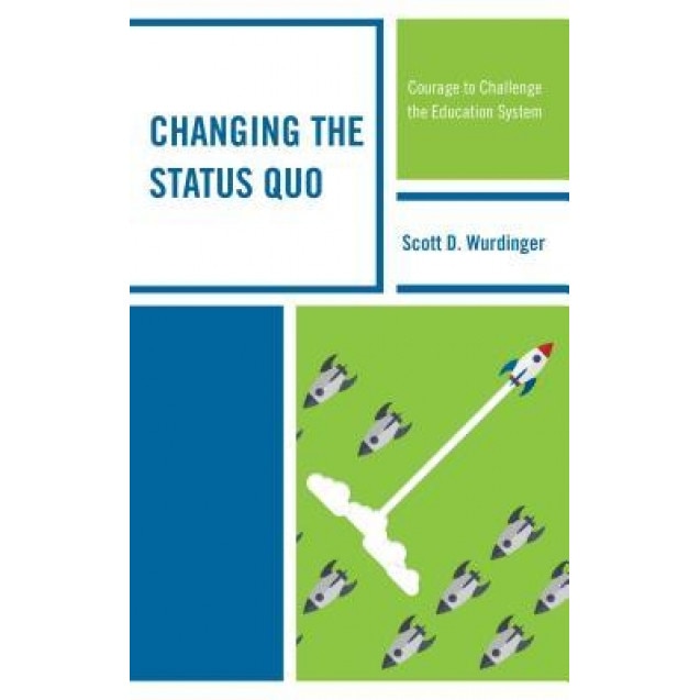 Changing the Status Quo: Courage to Challenge the Education System, Scott D. Wurdinger (Author)