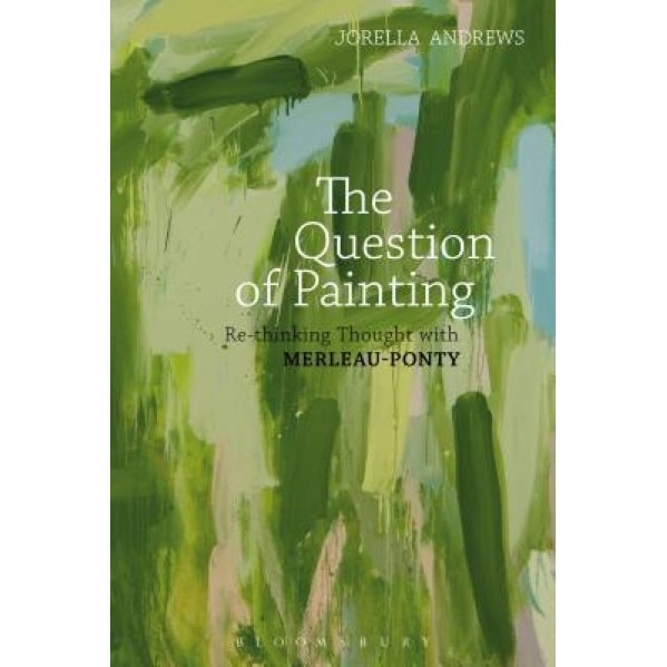 The Question of Painting: Re-Thinking Thought with Merleau-Ponty, Jorella Andrews (Author)