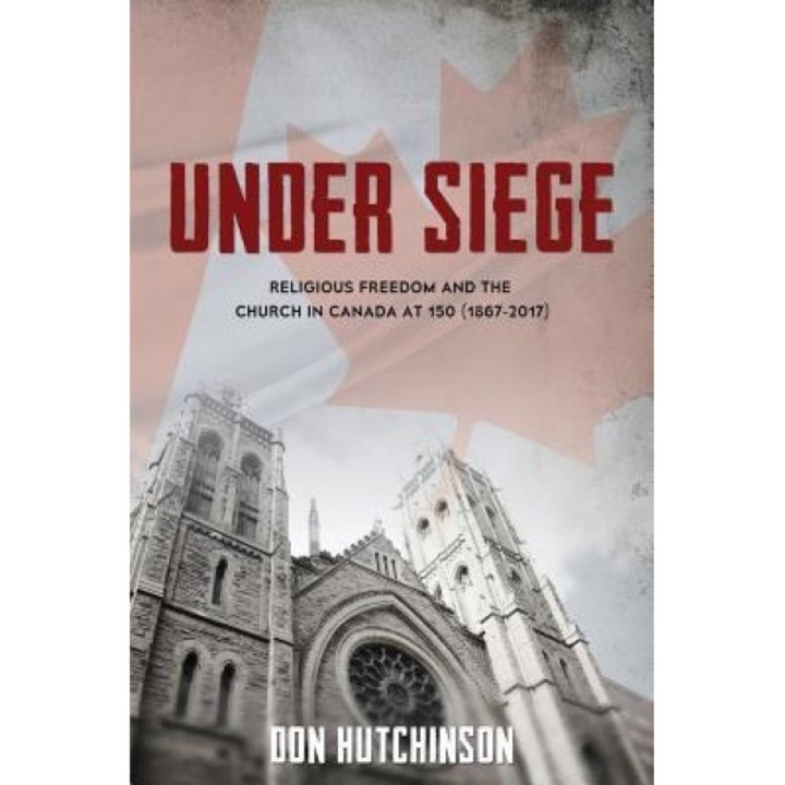 Under Siege: Religious Freedom and the Church in Canada at 150 (1867-2017), Don Hutchinson (Author)