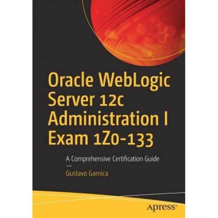 Oracle Weblogic Server 12c Administration I Exam Iz0-133: A Comprehensive Certification Guide, Gustavo Garnica (Author)