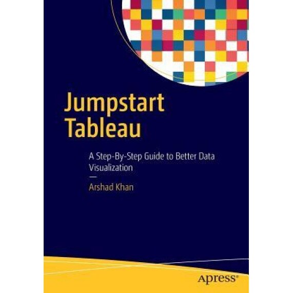 Jumpstart Tableau: A Step-By-Step Guide to Better Data Visualization, Arshad Khan (Author)