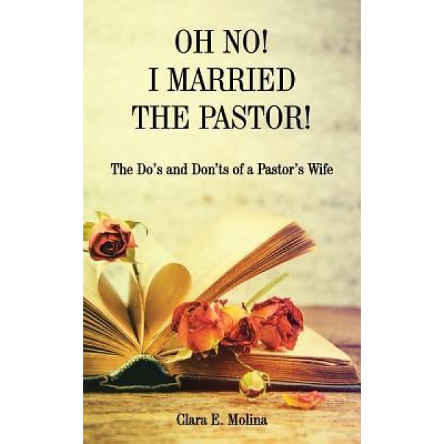 Oh No! I Married the Pastor!: The DOS and Don'ts of a Pastor's Wife, Clara E. Molina (Author)