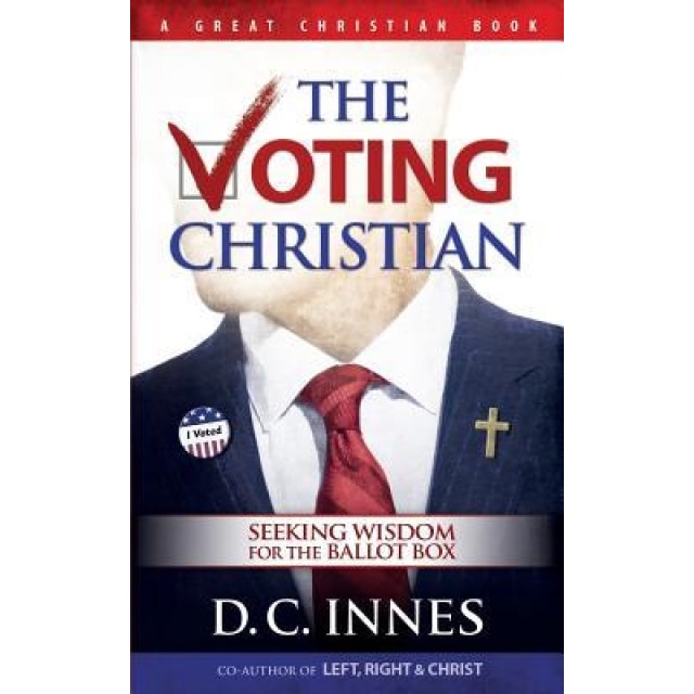 The Voting Christian: Seeking Wisdom for the Ballot Box, D. C. Innes (Author)