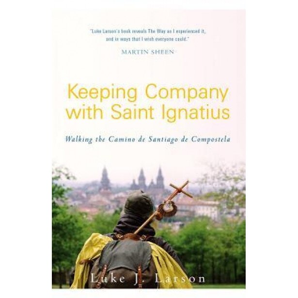 Keeping Company with Saint Ignatius: Walking the Camino de Santiago de Compostela, Luke Larson (Author)