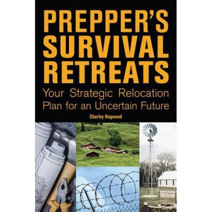 Prepper's Survival Retreats: Your Strategic Relocation Plan for Teotwawki--Including Secluded Ranches, Fortified Bunkers, Self-Sufficient Compounds, Charley Hogwood (Author)