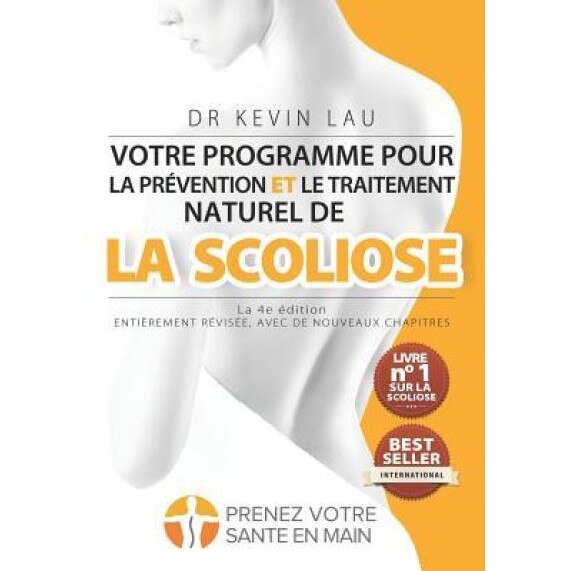 Votre Programme Pour La Prevention Et Le Traitement Naturel de La Scoliose (La 4e Edition): Le Programme Et Le Manuel Ultimes Pour Une Colonne Vertebr, Kevin Lau (Author)