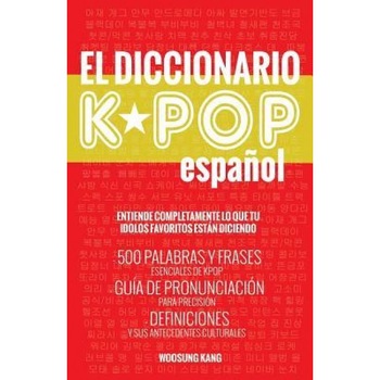 El Diccionario Kpop (Espanol): 500 Palabras y Frases Esenciales de Kpop, Dramas y Peliculas Coreanos, Woosung Kang (Author) El Diccionario Kpop (Espanol): 500 Palabras y Frases Esenciales de Kpop, Dramas y Peliculas Coreanos, Woosung Kang (Author)