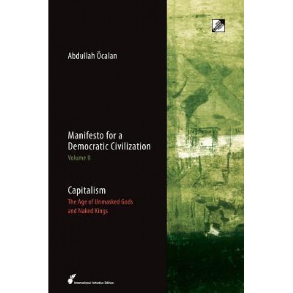 Manifesto for a Democratic Civilization, Volume 2: Capitalism: The Age of the Unmasked Gods and Naked Kings, Abdullah Ocalan (Author)