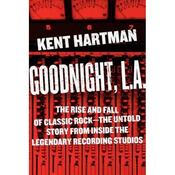 Goodnight, L.A.: Untold Tales from Inside Classic Rock's Legendary Recording Studios, Kent Hartman (Author)