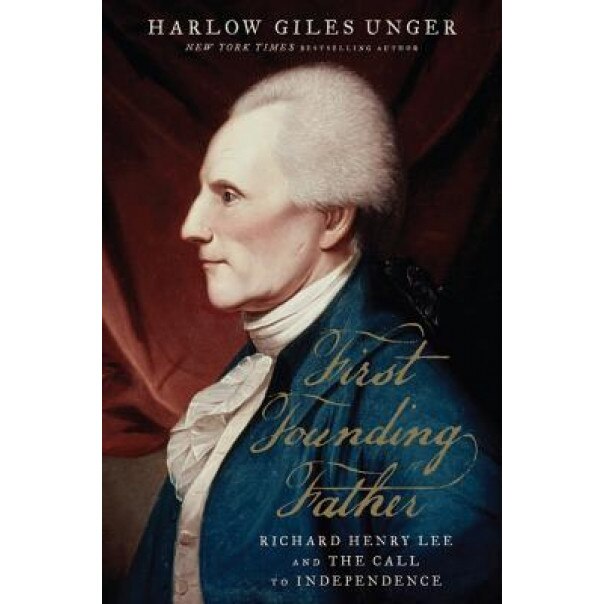 First Founding Father: Richard Henry Lee and the Call for Independence, Harlow Giles Unger (Author)