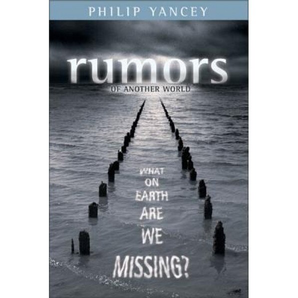 Rumors of Another World: What on Earth Are We Missing?, Philip Yancey