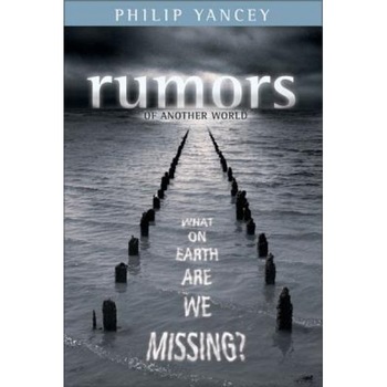 Rumors of Another World: What on Earth Are We Missing?, Philip Yancey Rumors of Another World: What on Earth Are We Missing?, Philip Yancey
