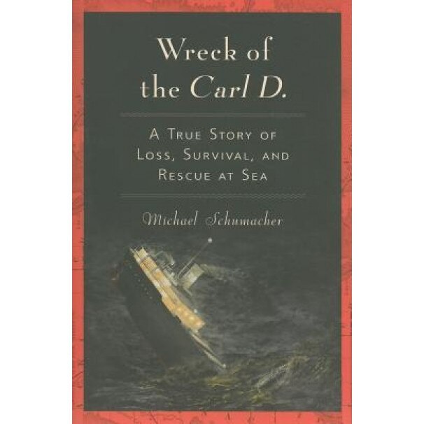 Wreck of the Carl D.: A True Story of Loss, Survival, and Rescue at Sea, Michael Schumacher