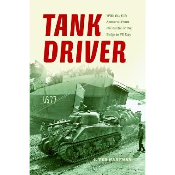 Tank Driver: With the 11th Armored from the Battle of the Bulge to VE Day, J. Ted Hartman (Author)