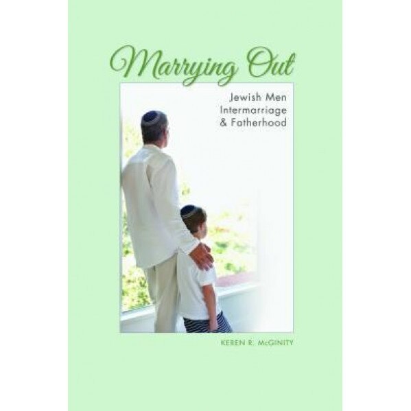 Marrying Out: Jewish Men, Intermarriage, and Fatherhood, Keren R. McGinity (Author)