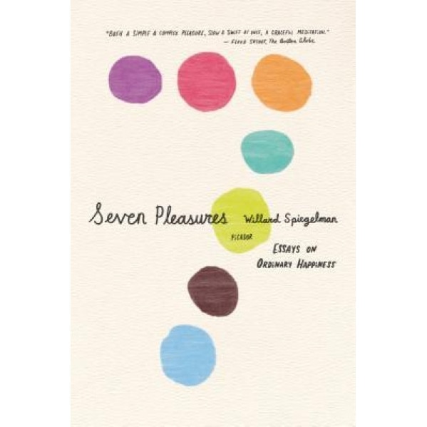 Seven Pleasures: Essays on Ordinary Happiness, Willard Spiegelman
