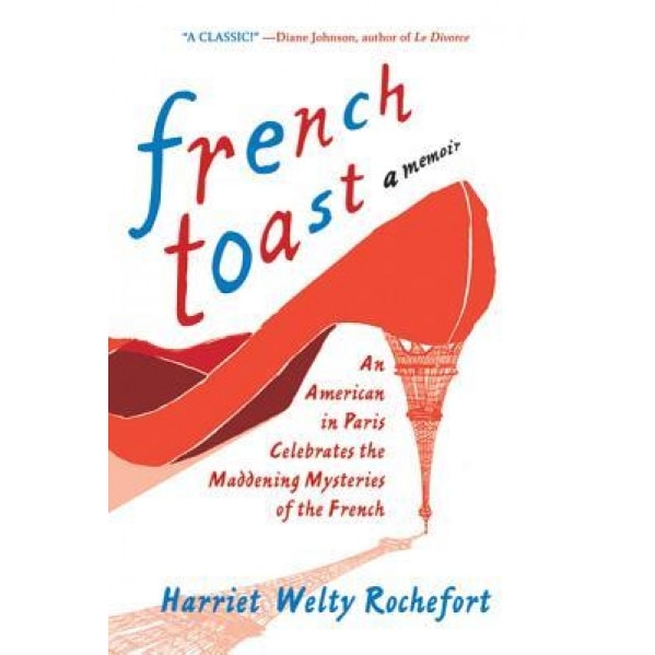 French Toast: An American in Paris Celebrates the Maddening Mysteries of the French, Harriet Welty Rochefort