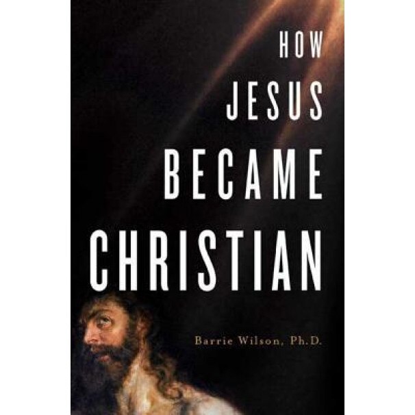 How Jesus Became Christian, Barrie A. Wilson