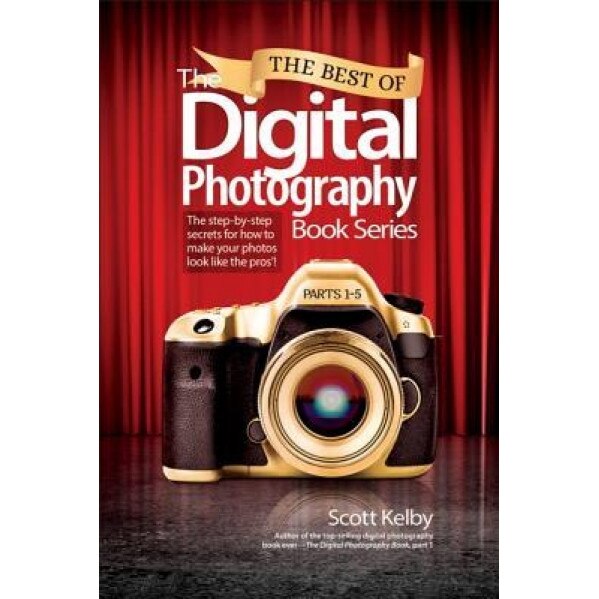 The Best of the Digital Photography Book Series: The Step-By-Step Secrets for How to Make Your Photos Look Like the Pros'!, Scott Kelby (Author)