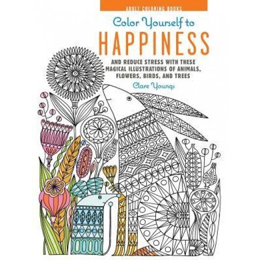 Color Yourself to Happiness: And Reduce Stress with These Magical Illustrations of Animals, Flowers, Birds, and Trees, Clare Youngs (Author)