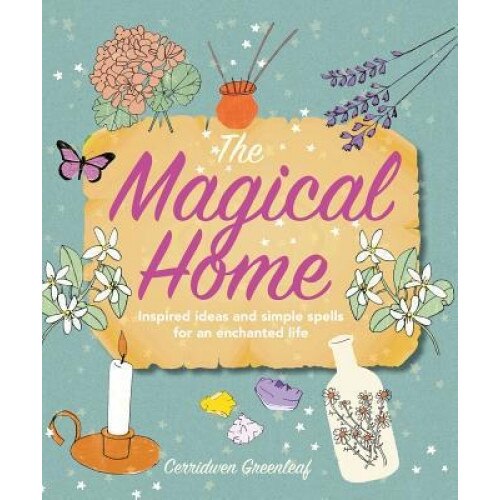 The Magical Home: Inspired Ideas and Simple Spells for an Enchanted Life, Cerridwen Greenleaf (Author)