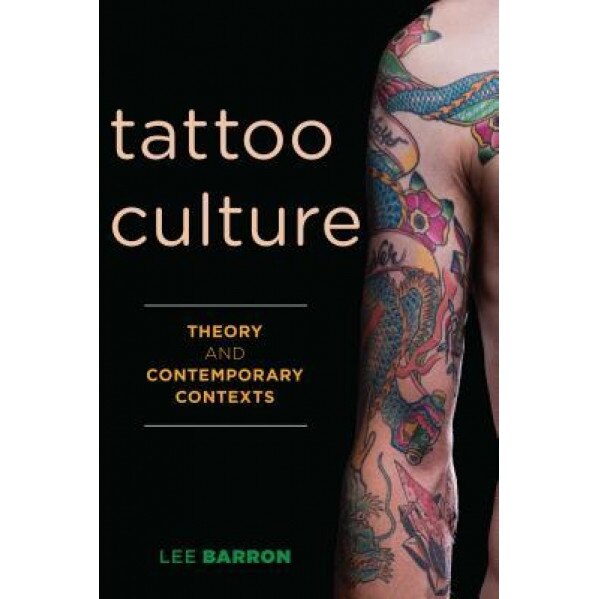 Tattoo Culture: Theory and Contemporary Contexts, Lee Barron (Author)