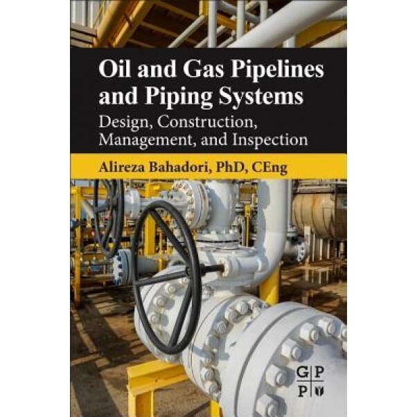 Oil and Gas Pipelines and Piping Systems: Design, Construction, Management, and Inspection, Alireza Bahadori (Author)