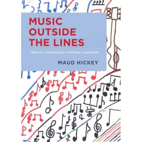 Music Outside the Lines: Ideas for Composing Music in K-12 Music Classrooms, Maud Hickey (Author)