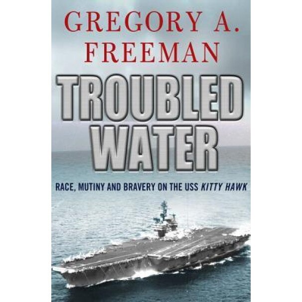 Troubled Water: Race, Mutiny, and Bravery on the USS Kitty Hawk, Gregory A. Freeman (Author)