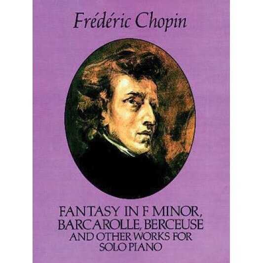 Fantasy in F Minor, Barcarolle, Berceuse and Other Works for Solo Piano, Frederic Chopin (Author)