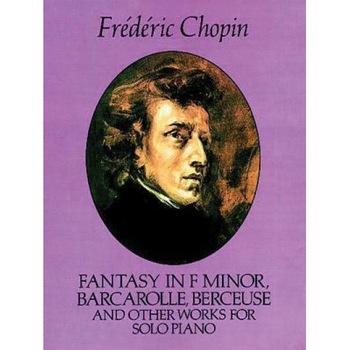 Fantasy in F Minor, Barcarolle, Berceuse and Other Works for Solo Piano, Frederic Chopin (Author) Fantasy in F Minor, Barcarolle, Berceuse and Other Works for Solo Piano, Frederic Chopin (Author)