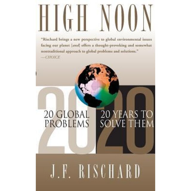 High Noon: 20 Global Problems, 20 Years to Solve Them, Jean-Francois Rischard, J. F. Rischard