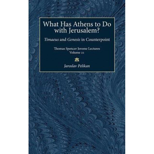 What Has Athens to Do with Jerusalem?: Timaeus and Genesis in Counterpoint, Jaroslav Jan Pelikan (Author)