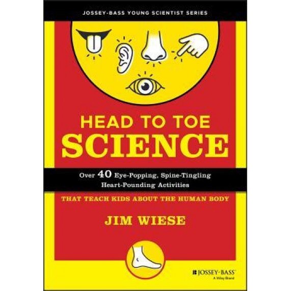 Head to Toe Science: Over 40 Eye-Popping, Spine-Tingling, Heart-Pounding Activities That Teach Kids about the Human Body, Jim Wiese