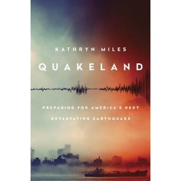 Quakeland: Preparing for America's Next Devastating Earthquake, Kathryn Miles (Author)