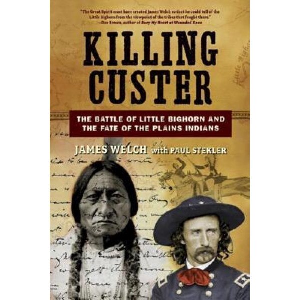 Killing Custer: The Battle of Little Bighorn and the Fate of the Plains Indians, James Welch, Paul Stekler