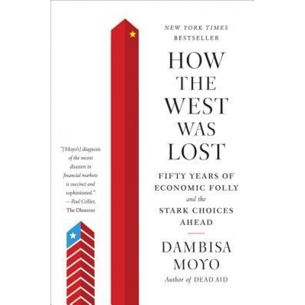 How the West Was Lost: Fifty Years of Economic Folly--And the Stark Choices Ahead, Dambisa Moyo (Author)