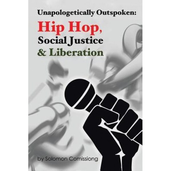 Unapologetically Outspoken: Hip-Hop, Social Justice and Liberation, Solomon W. F. Comissiong (Author)