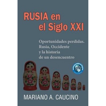 Rusia En El Siglo XXI: Oportunidades Perdidas. Rusia, Occidente y La Historia de Un Desencuentro, Mariano a. Caucino (Author) Rusia En El Siglo XXI: Oportunidades Perdidas. Rusia, Occidente y La Historia de Un Desencuentro, Mariano a. Caucino (Author)