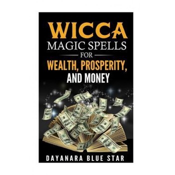Wicca Magic Spells for Wealth, Prosperity and Money, Dayanara Blue Star (Author) Wicca Magic Spells for Wealth, Prosperity and Money, Dayanara Blue Star (Author)