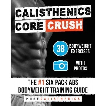 Calisthenics Core Crush 38 Bodyweight Exercises The 1 Six Pack Abs Bodyweight Training Guide Pure Calisthenics Author Emag Ro