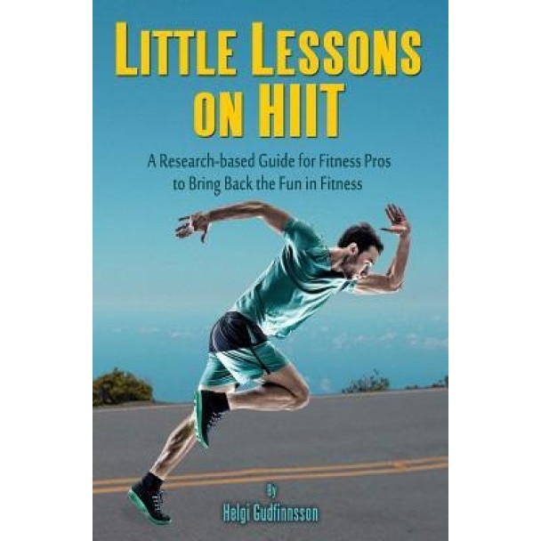 Little Lessons on Hiit: A Research-Based Guide for Fitness Pros to Bring Back the Fun to Fitness, Helgi Gudfinnsson (Author)