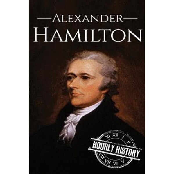 Alexander Hamilton: A Life from Beginning to End, Hourly History (Author)