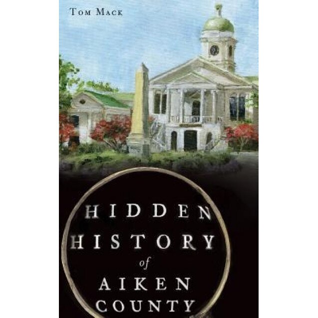 Hidden History of Aiken County, Tom Mack (Author)