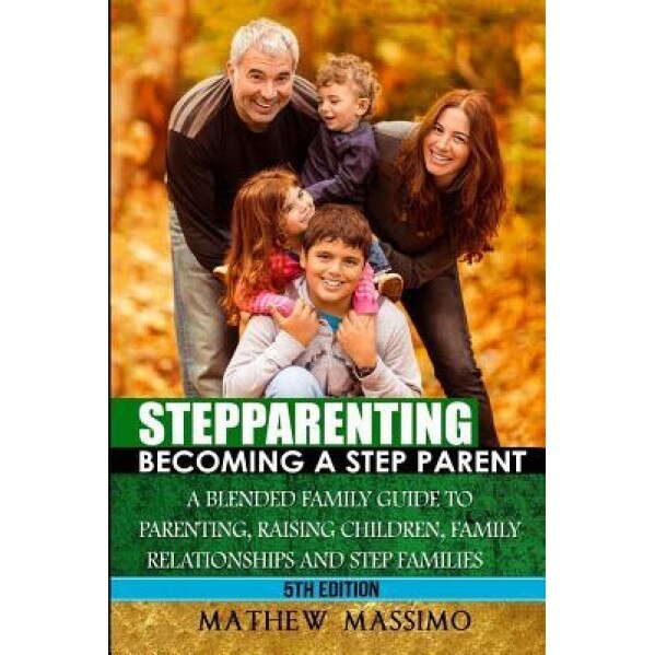 Stepparenting: Becoming a Stepparent: A Blended Family Guide To: Parenting, Raising Children, Family Relationships and Step Families, Mathew Massimo (Author)