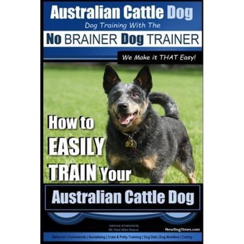 Australian Cattle Dog Dog Training with the No Brainer Dog Trainer We Make It That Easy!: How to Easily Train Your Australian Cattle Dog, MR Paul Allen Pearce (Author) Australian Cattle Dog Dog Training with the No Brainer Dog Trainer We Make It That Easy!: How to Easily Train Your Australian Cattle Dog, MR Paul Allen Pearce (Author)