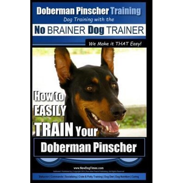 Doberman Pinscher Training Dog Training with the No Brainer Dog Trainer We Make It That Easy!: How to Easily Train Your Doberman Pinchser, MR Paul Allen Pearce (Author)