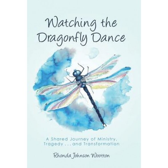 Watching the Dragonfly Dance: A Shared Journey of Ministry, Tragedy . . . and Transformation, Rhonda Johnson Wootton (Author)
